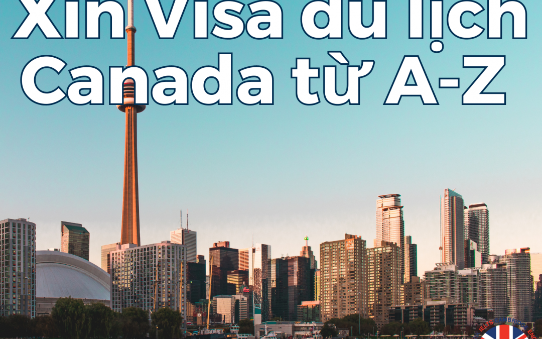 TOÀN TẬP TỪ A_Z CÁCH XIN VISA DU LỊCH CANADA