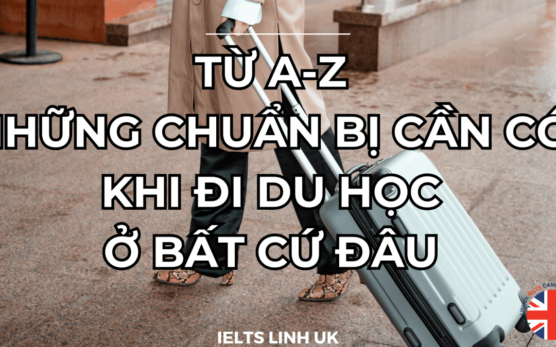 Từ A-Z những chuẩn bị cần có khi đi du học ở bất cứ đâu