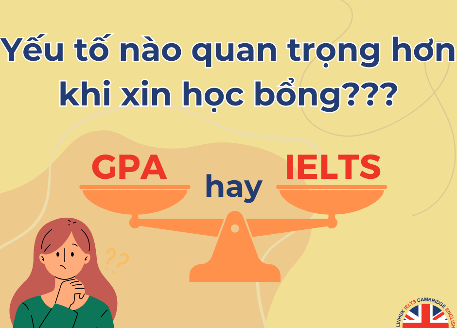 GPA với IELTS, yếu tố nào quan trọng hơn khi xin học bổng?