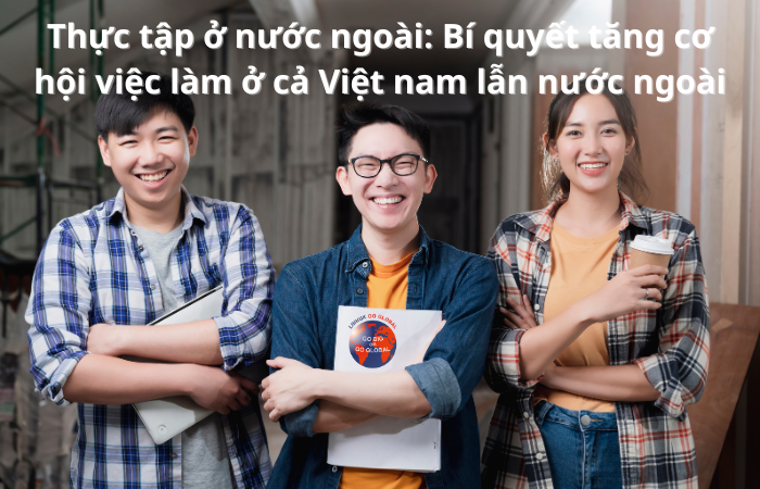 Thực tập ở nước ngoài: Bí quyết tăng cơ hội việc làm ở cả Việt Nam lẫn nước ngoài